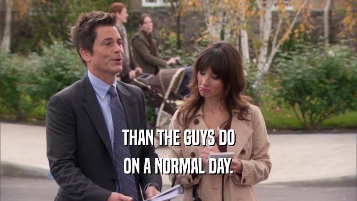 THAN THE GUYS DO ON A NORMAL DAY. 
