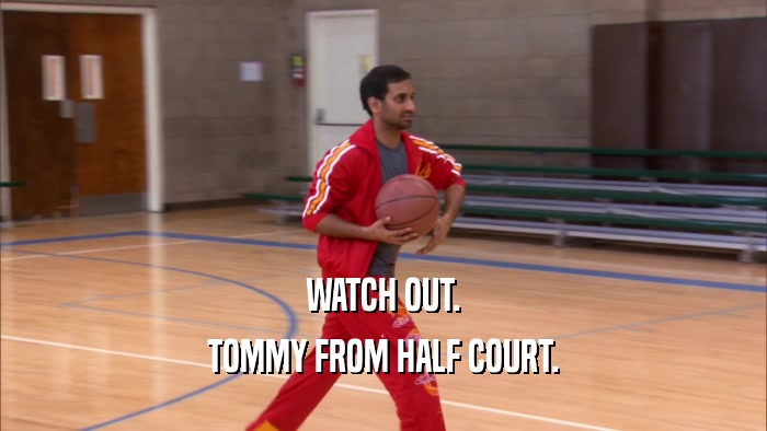 WATCH OUT. TOMMY FROM HALF COURT. 