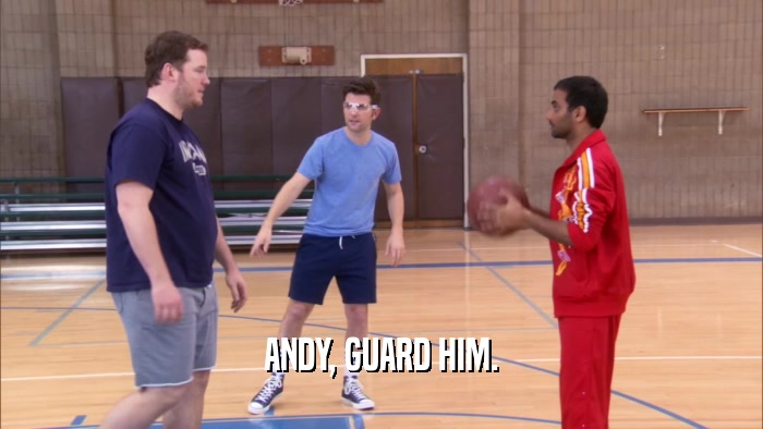 ANDY, GUARD HIM.  