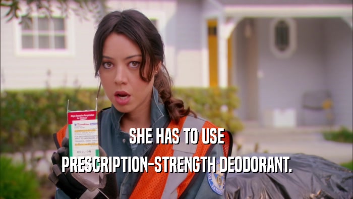 SHE HAS TO USE PRESCRIPTION-STRENGTH DEODORANT. 