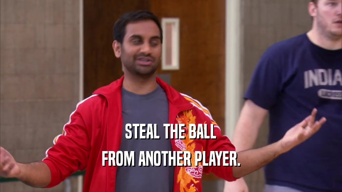 STEAL THE BALL FROM ANOTHER PLAYER. 