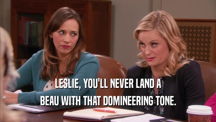 LESLIE, YOU'LL NEVER LAND A BEAU WITH THAT DOMINEERING TONE. 