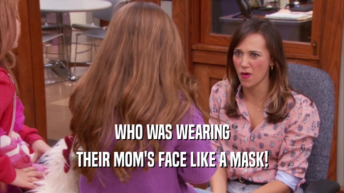 WHO WAS WEARING THEIR MOM'S FACE LIKE A MASK! 