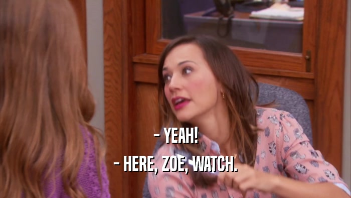 - YEAH! - HERE, ZOE, WATCH. 