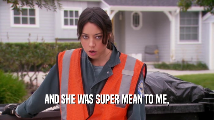 AND SHE WAS SUPER MEAN TO ME,  
