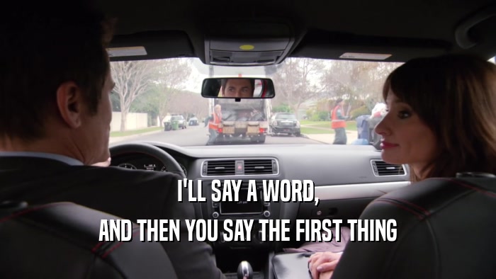 I'LL SAY A WORD, AND THEN YOU SAY THE FIRST THING 