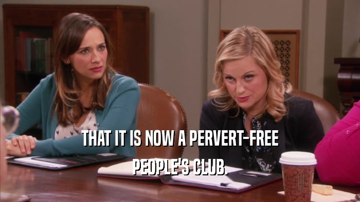 THAT IT IS NOW A PERVERT-FREE PEOPLE'S CLUB. 