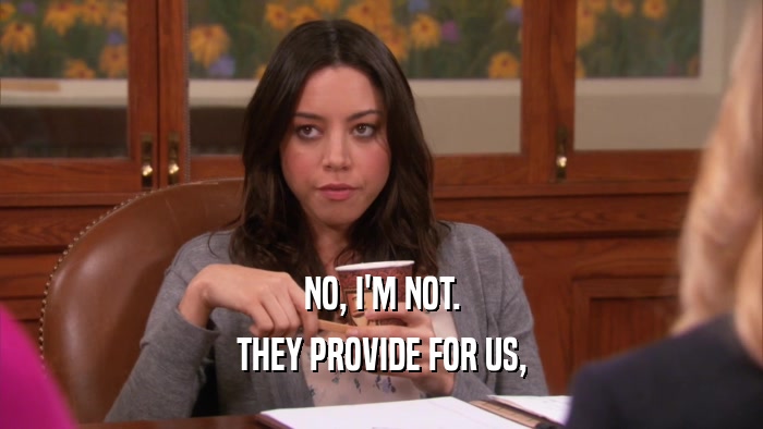 NO, I'M NOT. THEY PROVIDE FOR US, 