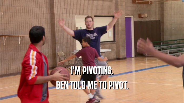 I'M PIVOTING. BEN TOLD ME TO PIVOT. 