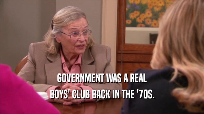 GOVERNMENT WAS A REAL BOYS' CLUB BACK IN THE '70S. 