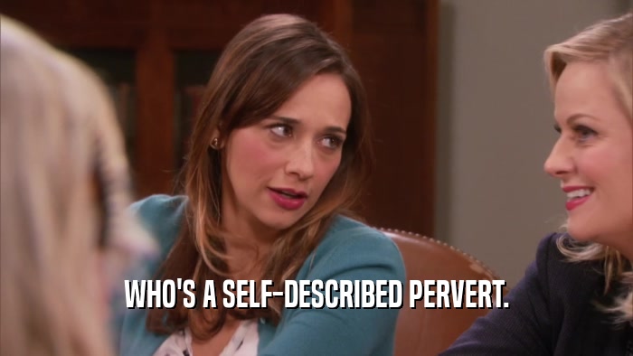 WHO'S A SELF-DESCRIBED PERVERT.  