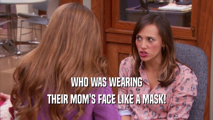 WHO WAS WEARING THEIR MOM'S FACE LIKE A MASK! 