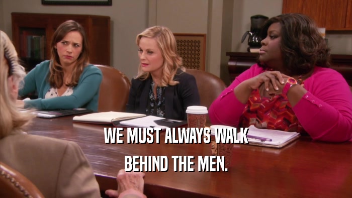 WE MUST ALWAYS WALK BEHIND THE MEN. 
