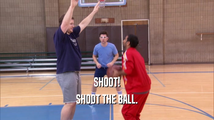 SHOOT! SHOOT THE BALL. 