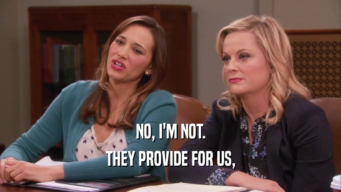 NO, I'M NOT. THEY PROVIDE FOR US, 