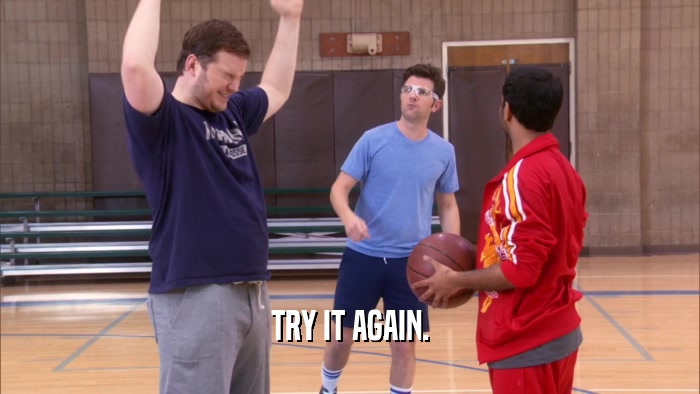 TRY IT AGAIN.  