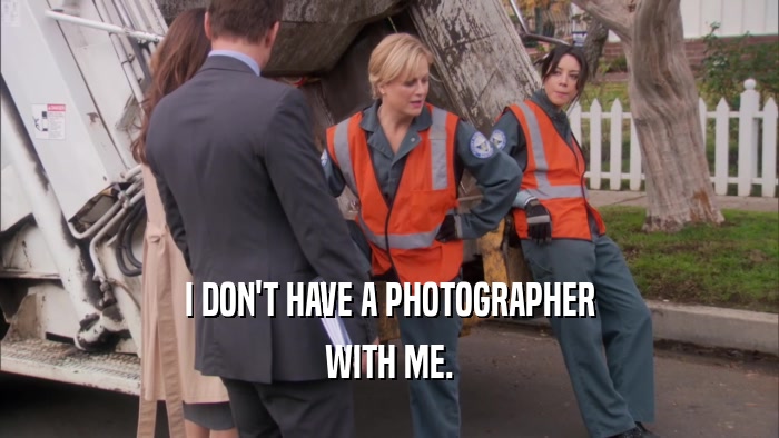 I DON'T HAVE A PHOTOGRAPHER WITH ME. 