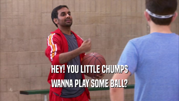 HEY! YOU LITTLE CHUMPS WANNA PLAY SOME BALL? 