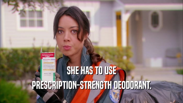 SHE HAS TO USE PRESCRIPTION-STRENGTH DEODORANT. 