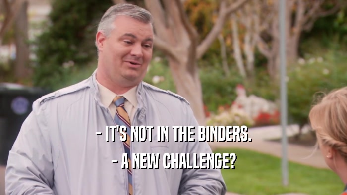 - IT'S NOT IN THE BINDERS. - A NEW CHALLENGE? 