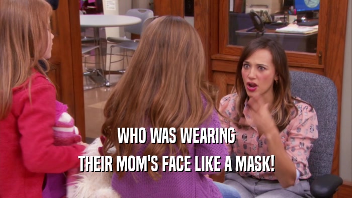 WHO WAS WEARING THEIR MOM'S FACE LIKE A MASK! 