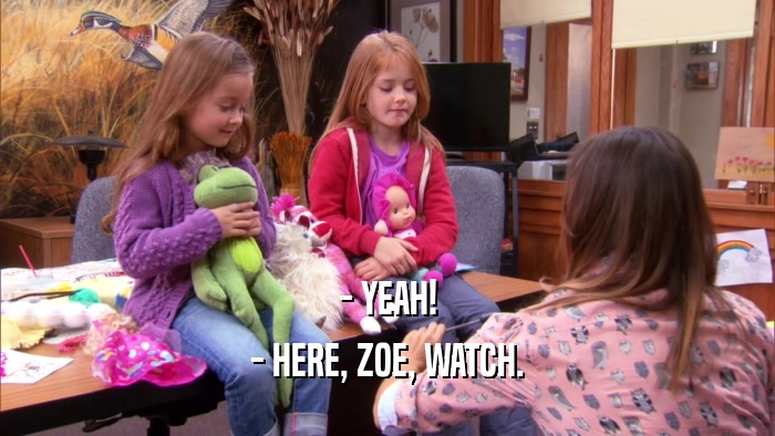 - YEAH! - HERE, ZOE, WATCH. 