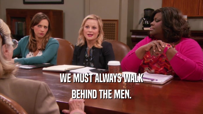 WE MUST ALWAYS WALK BEHIND THE MEN. 