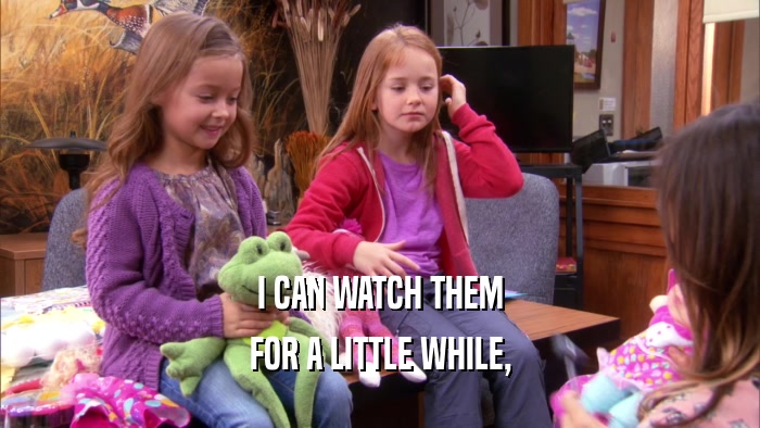 I CAN WATCH THEM FOR A LITTLE WHILE, 