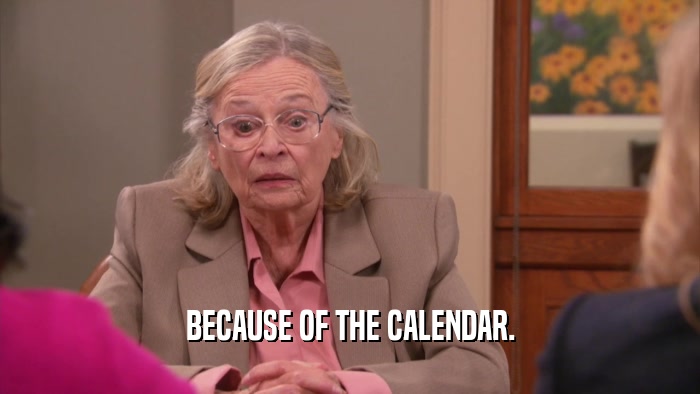 BECAUSE OF THE CALENDAR.  
