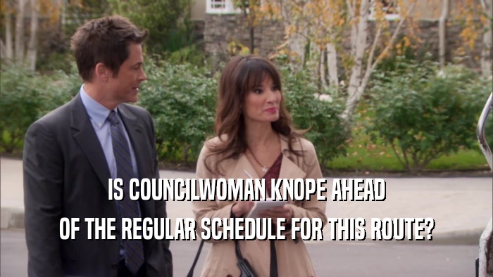 IS COUNCILWOMAN KNOPE AHEAD OF THE REGULAR SCHEDULE FOR THIS ROUTE? 