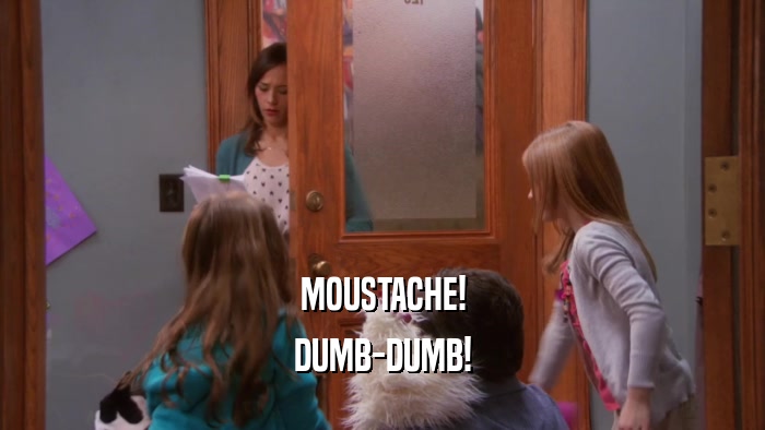 MOUSTACHE! DUMB-DUMB! 