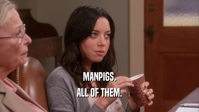 MANPIGS. ALL OF THEM. 