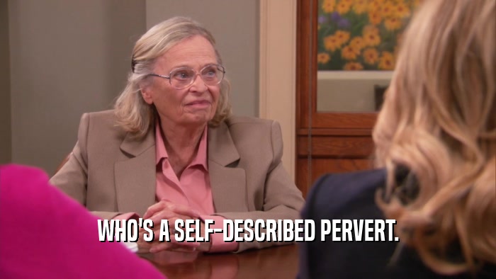 WHO'S A SELF-DESCRIBED PERVERT.  