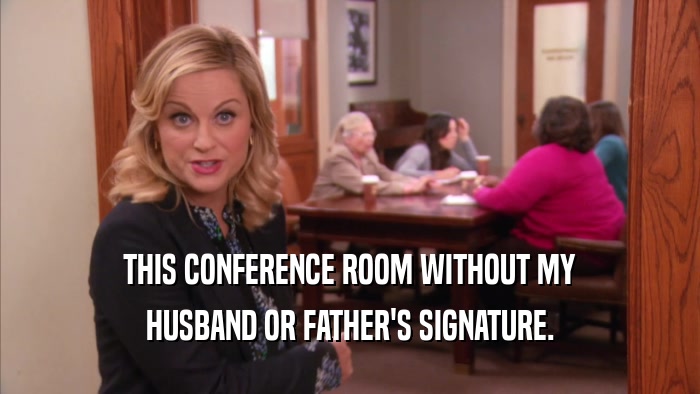 THIS CONFERENCE ROOM WITHOUT MY HUSBAND OR FATHER'S SIGNATURE. 