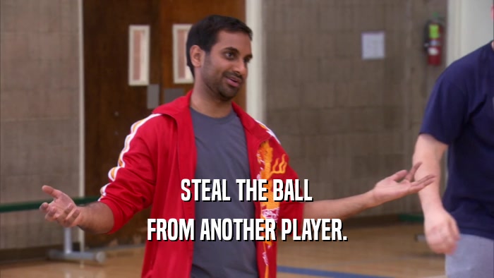 STEAL THE BALL FROM ANOTHER PLAYER. 