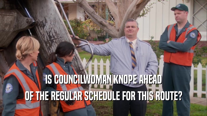 IS COUNCILWOMAN KNOPE AHEAD OF THE REGULAR SCHEDULE FOR THIS ROUTE? 