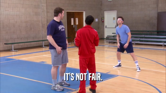IT'S NOT FAIR.  