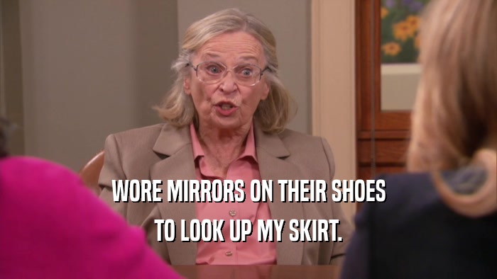 WORE MIRRORS ON THEIR SHOES TO LOOK UP MY SKIRT. 