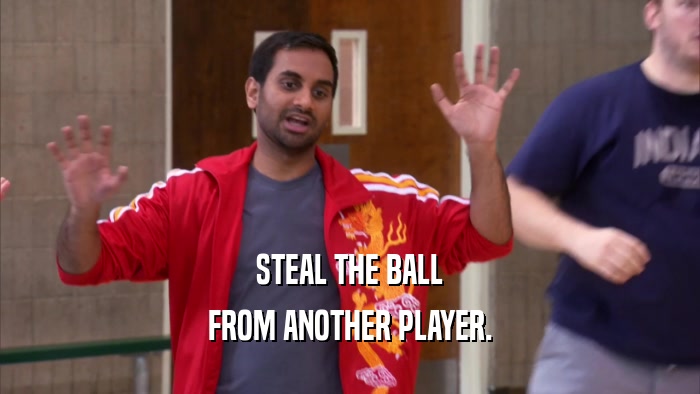STEAL THE BALL FROM ANOTHER PLAYER. 