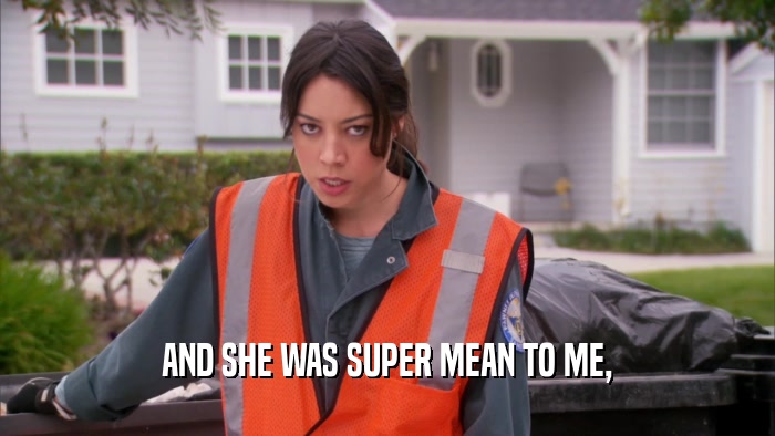 AND SHE WAS SUPER MEAN TO ME,  