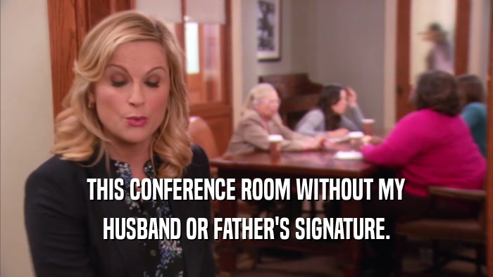 THIS CONFERENCE ROOM WITHOUT MY HUSBAND OR FATHER'S SIGNATURE. 