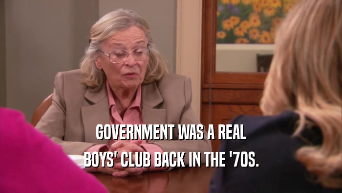 GOVERNMENT WAS A REAL BOYS' CLUB BACK IN THE '70S. 