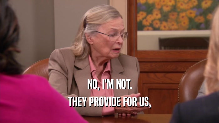 NO, I'M NOT. THEY PROVIDE FOR US, 