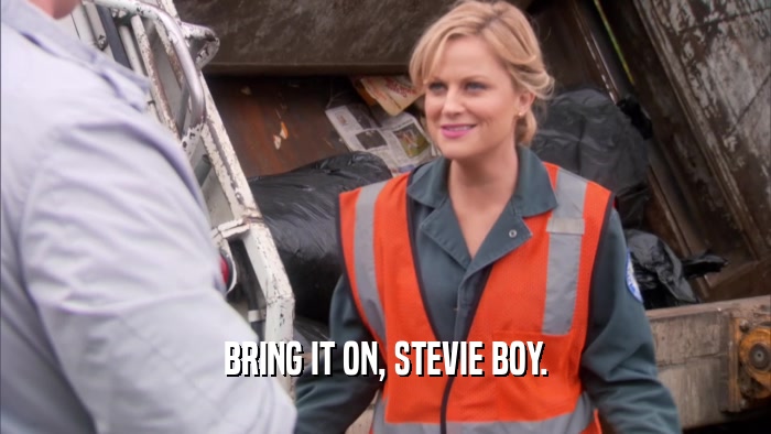 BRING IT ON, STEVIE BOY.  