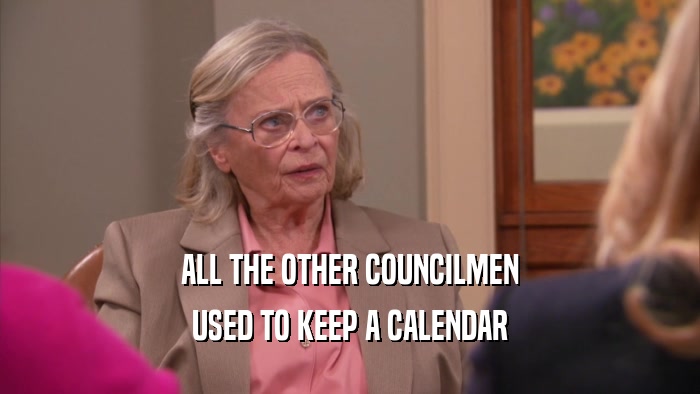 ALL THE OTHER COUNCILMEN USED TO KEEP A CALENDAR 
