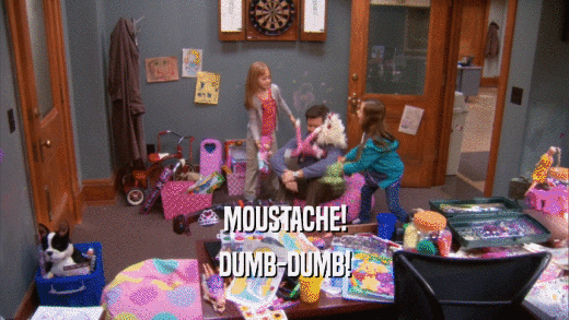 MOUSTACHE! DUMB-DUMB! 