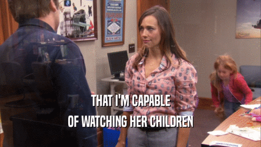 THAT I'M CAPABLE
 OF WATCHING HER CHILDREN
 