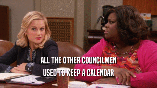 ALL THE OTHER COUNCILMEN USED TO KEEP A CALENDAR 
