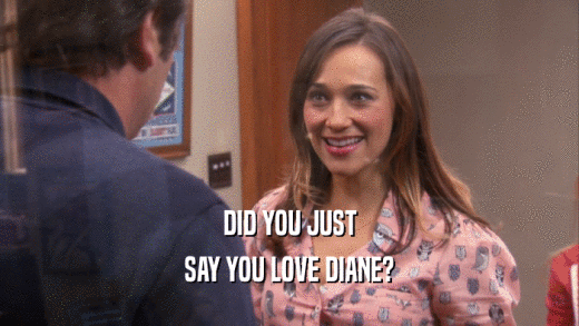 DID YOU JUST
 SAY YOU LOVE DIANE?
 