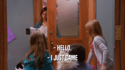 - HELLO. - I JUST CAME 